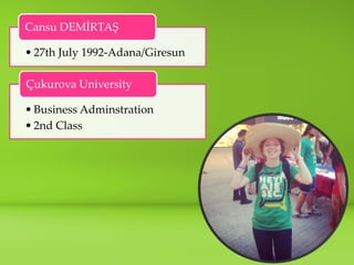 1 
?27th July 1992-Adana/Giresun 
Cansu DEM?RTA? 
?Business Adminstration 
?2nd Class 
?ukurova University  