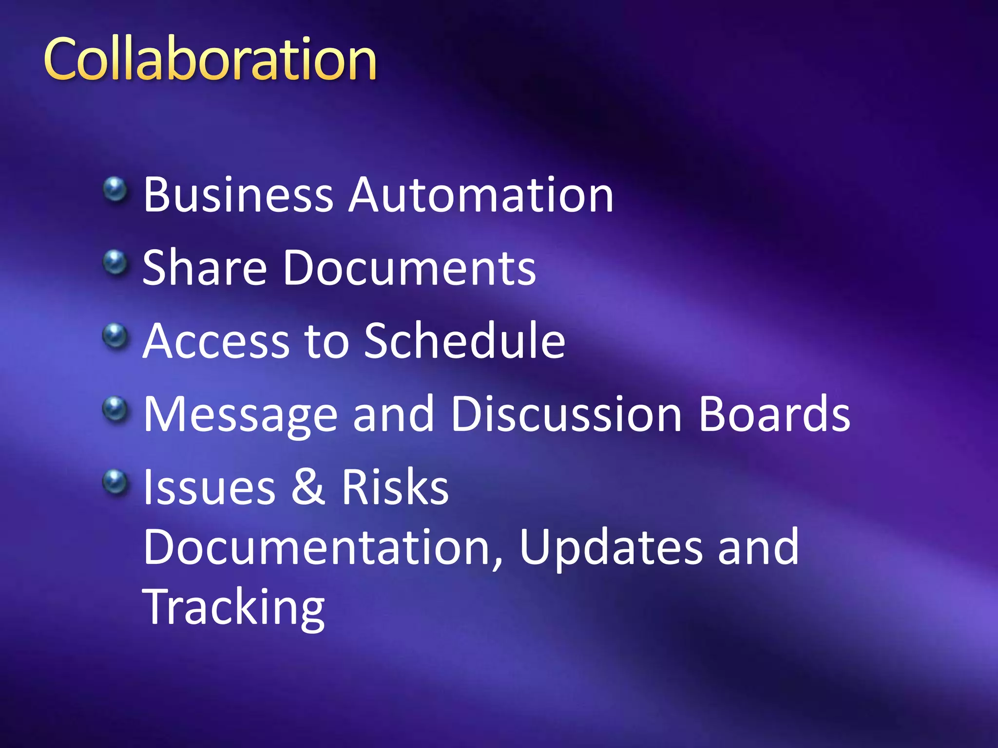 Business Automation
Share Documents
Access to Schedule
Message and Discussion Boards
Issues & Risks
Documentation, Updates and
Tracking
 