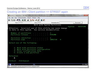 Common Europe Conference – Vienna | June 2012

Creating an IBM i Client partition => STRSST again




25                                                   © 2012 IBM Corporation
 