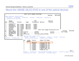 Common Europe Conference – Vienna | June 2012

Mount the i-BASE (SLIC) DVD in one of the optical devices




                                                     © 2012 IBM Corporation
 