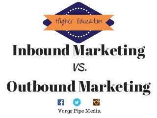 Outbound Marketing
Inbound Marketing
VS.VS.
Higher Education
Verge Pipe Media
 