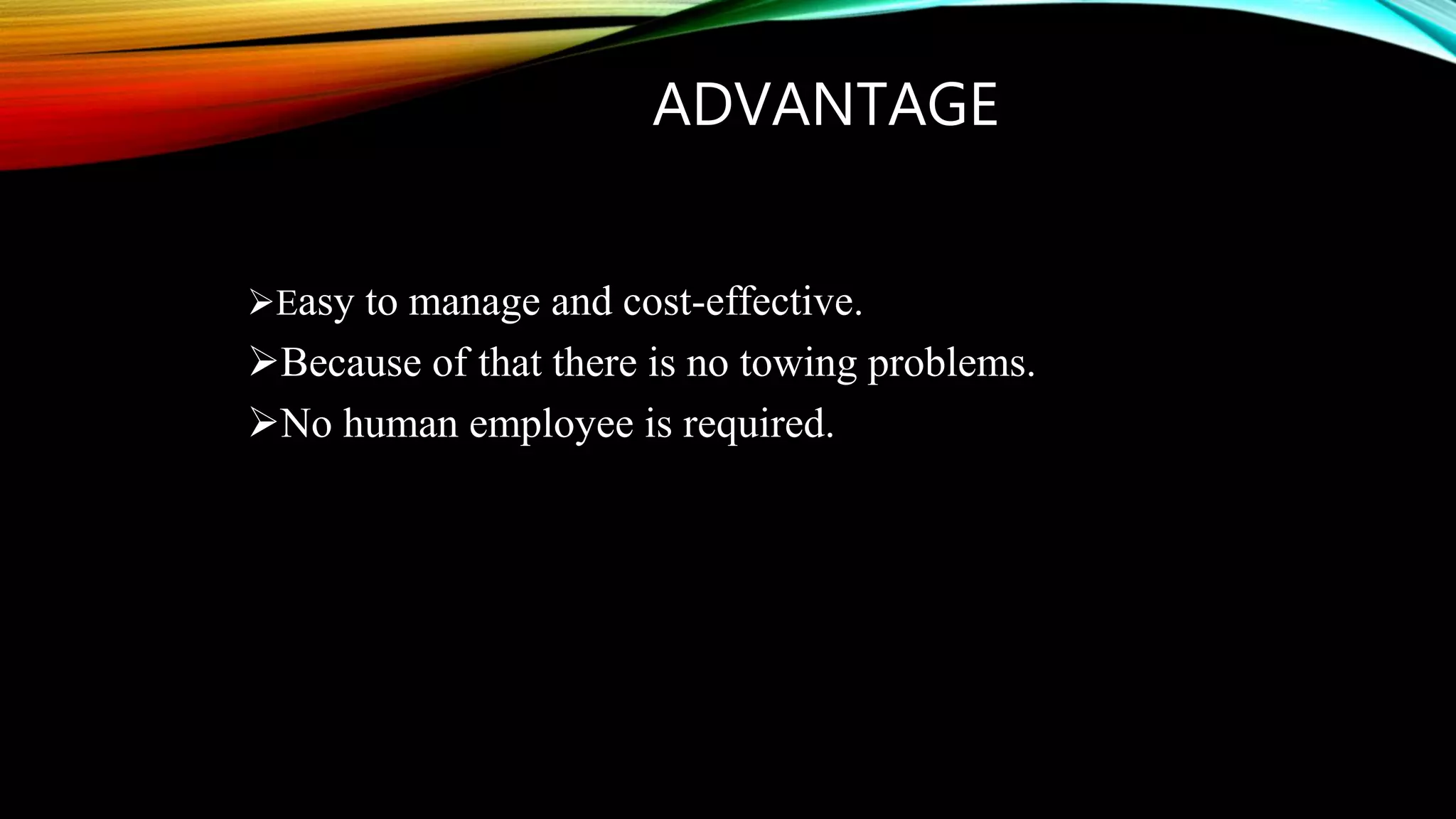 ADVANTAGE
Easy to manage and cost-effective.
Because of that there is no towing problems.
No human employee is required.
 