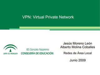 VPN: Virtual Private Network




                      Jesús Moreno León
                    Alberto Molina Coballes
                      Redes de Área Local

                          Junio 2009
 