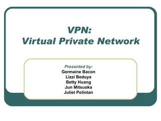 VPN:  Virtual Private Network Presented by: Germaine Bacon Lizzi Beduya Betty Huang Jun Mitsuoka Juliet Polintan 