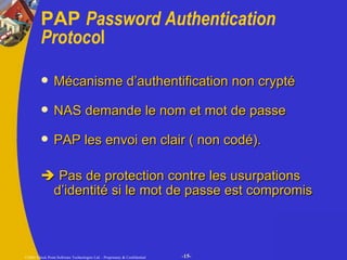 PAP  Password Authentication Protoco l Mécanisme d’authentification non crypté NAS demande le nom et mot de passe   PAP les envoi en clair ( non codé).    Pas de protection contre les usurpations d’identité si le mot de passe est compromis 