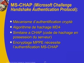 MS-CHAP  (Microsoft Challenge Handshake Authentication Protoco l): Mécanisme d’authentification crypté Algorithme de hachage MD4 Similaire a CHAP (code de hachage en possession du serveur) Encryptage MPPE nécessite l’authentification MS-CHAP 