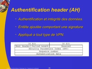 Authentification header (AH) Authentification et intégrité des données.  Entête ajoutée comportant une signature  Appliqué a tout type de VPN. 