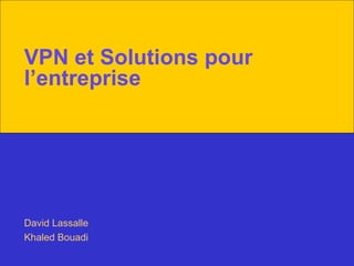 VPN et Solutions pour l’entreprise David Lassalle Khaled Bouadi 