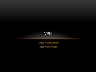 VPN
Virtual Private Network
 Red Virtual Privada
 