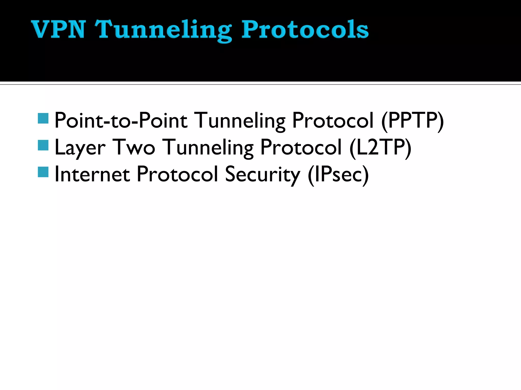  Point-to-Point Tunneling Protocol (PPTP)
 Layer Two Tunneling Protocol (L2TP)
 Internet Protocol Security (IPsec)
 