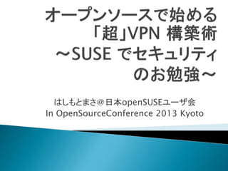 はしもとまさ＠日本openSUSEユーザ会
In OpenSourceConference 2013 Kyoto
 