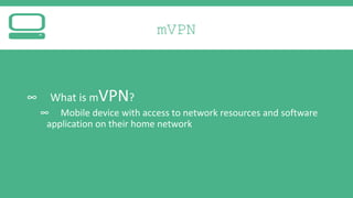 mVPN

∞

What is mVPN?
∞ Mobile device with access to network resources and software
application on their home network

 