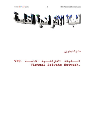 Bill_Gaties@hotmail.com1www.ITNAT.com
‫ﺑﻌﻨﻮﺍﻥ‬ ‫ﻣﺸﺎﺭﻛﺔ‬:
‫ـﺔ‬‫ـ‬‫اﳋﺎﺻـ‬ ‫ـﻴﺔ‬‫ـ‬‫اﻻﻓﱰاﺿـ‬ ‫ـﺸﺒﻜﺔ‬‫ـ‬‫اﻟـ‬VPN-
Virtual Private Network.
 