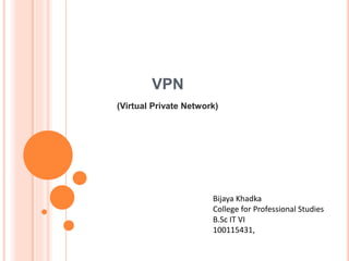 VPN
(Virtual Private Network)
Bijaya Khadka
College for Professional Studies
B.Sc IT VI
100115431,
 