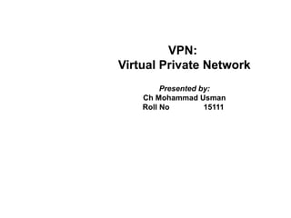 VPN:
Virtual Private Network
Presented by:
Ch Mohammad Usman
Roll No 15111
 
