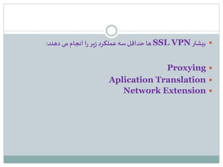 ‫بیشتر‬SSL VPN‫دهند‬ ‫می‬‫انجام‬ ‫ا‬‫ر‬‫یر‬‫ز‬ ‫عملکرد‬‫سه‬‫حداقل‬‫ها‬:
Proxying
Aplication Translation
Network Extension
 