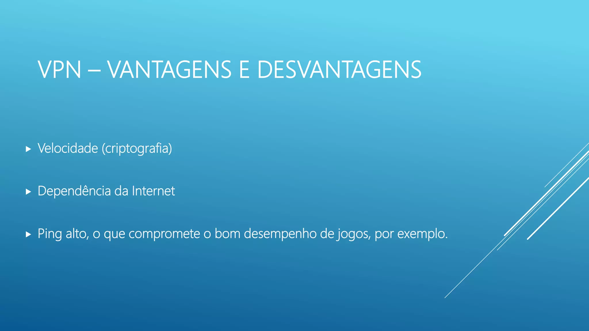 VPN – VANTAGENS E DESVANTAGENS
 Velocidade (criptografia)
 Dependência da Internet
 Ping alto, o que compromete o bom desempenho de jogos, por exemplo.
 