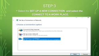 STEP:3
• Select the SET UP A NEW CONNECTION and select the
CONNECT TO A WORK PLACE.
 