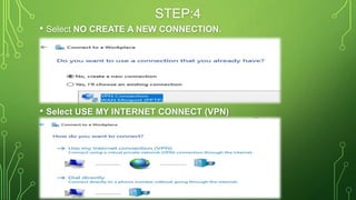 STEP:4
• Select NO CREATE A NEW CONNECTION.
• Select USE MY INTERNET CONNECT (VPN)
 