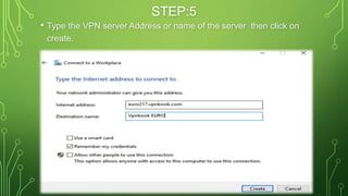STEP:5
• Type the VPN server Address or name of the server then click on
create.
“EURO217.VPNBOOK.COM”
 