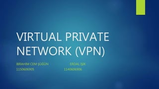 VIRTUAL PRIVATE
NETWORK (VPN)
İBRAHİM CEM ŞÜĞÜN ERDAL IŞIK
1150606905 1140606906
 