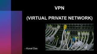 VPN
(VIRTUAL PRIVATE NETWORK)
- Kunal Das
 