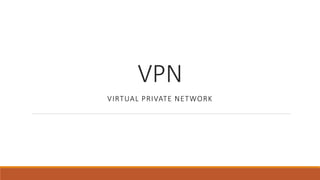 VPN
VIRTUAL PRIVATE NETWORK
 