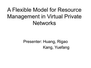 A Flexible Model for Resource
Management in Virtual Private
Networks
Presenter: Huang, Rigao
Kang, Yuefang
 