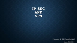 IP_SEC
AND
VPN
Presented By: M .Usama(203135)
Mueez(203061)
 