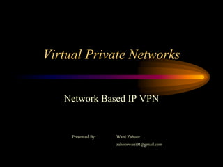 Virtual Private Networks
Network Based IP VPN
Presented By: Wani Zahoor
zahoorwani91@gmail.com
 