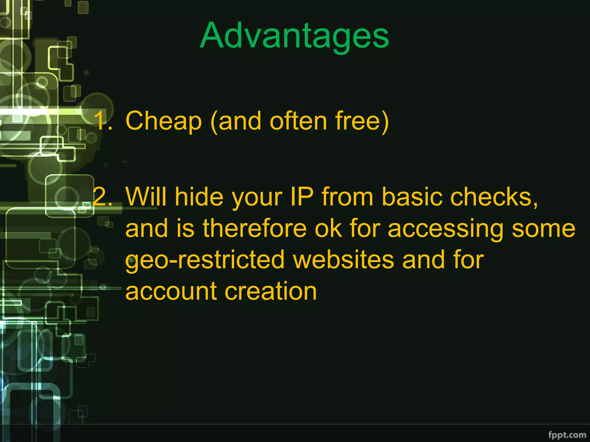 Advantages
1. Cheap (and often free)
2. Will hide your IP from basic checks,
and is therefore ok for accessing some
geo-restricted websites and for
account creation
 