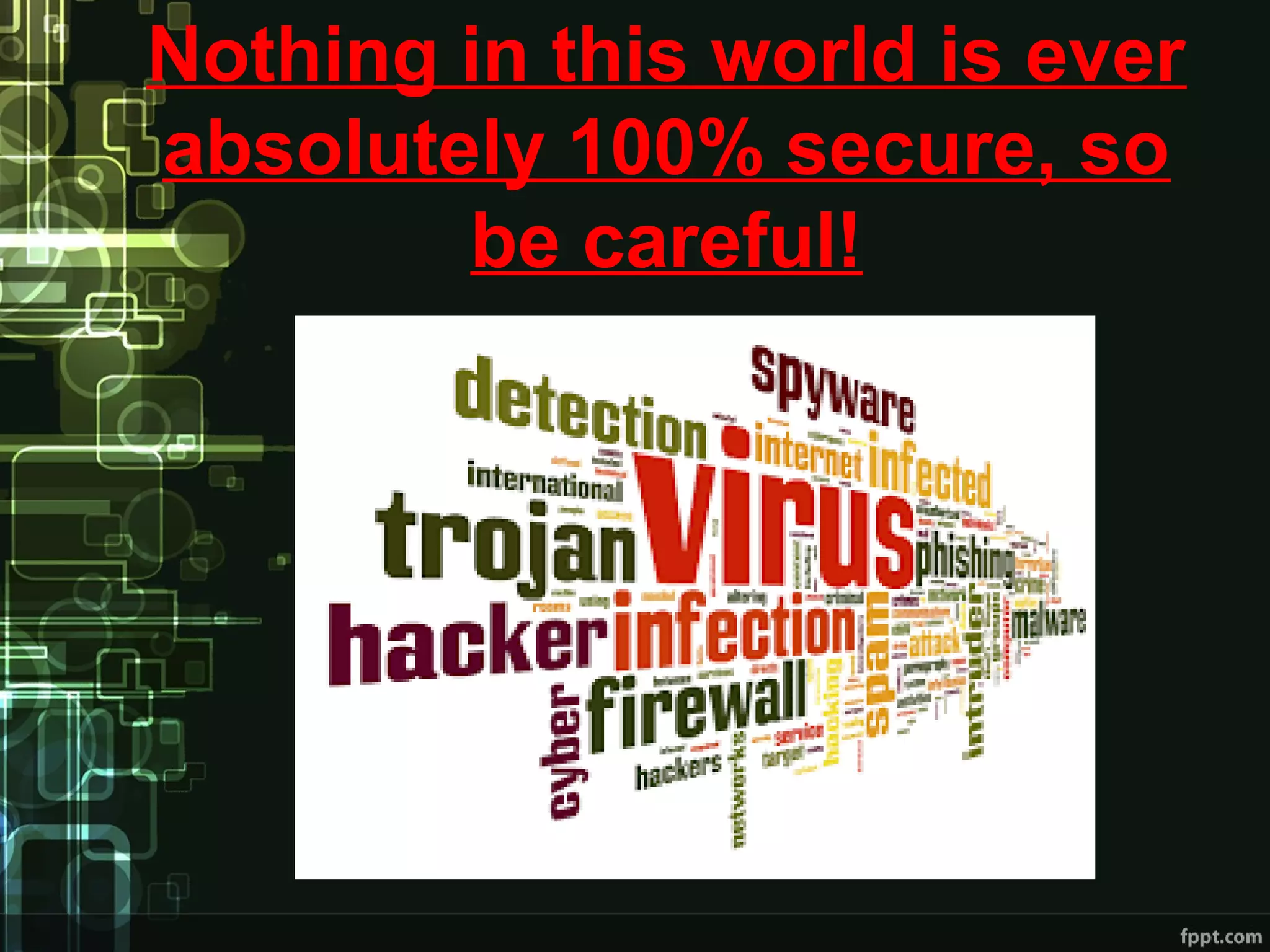 Nothing in this world is ever
absolutely 100% secure, so
be careful!
 