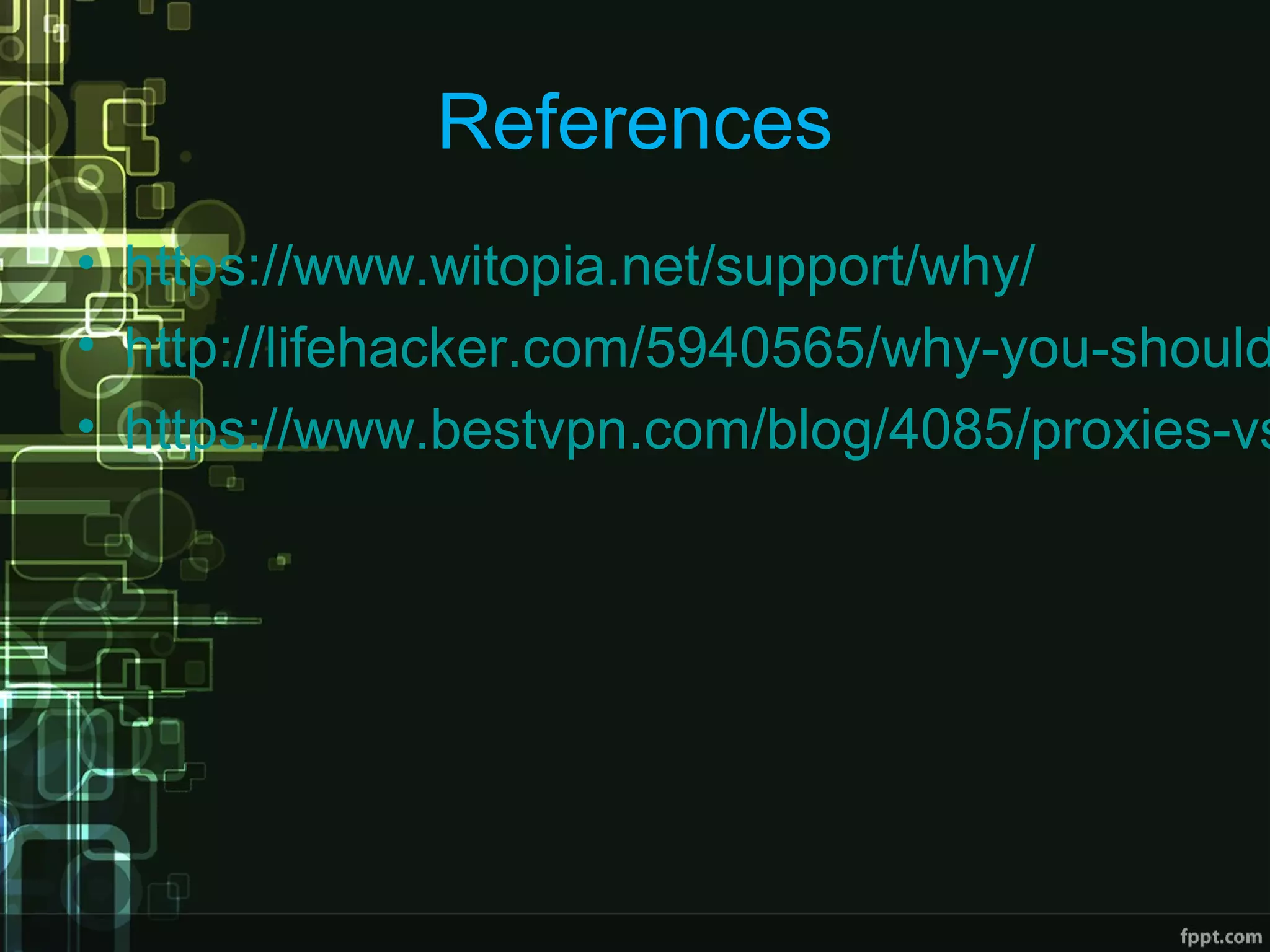 References
• https://www.witopia.net/support/why/
• http://lifehacker.com/5940565/why-you-should
• https://www.bestvpn.com/blog/4085/proxies-vs
 