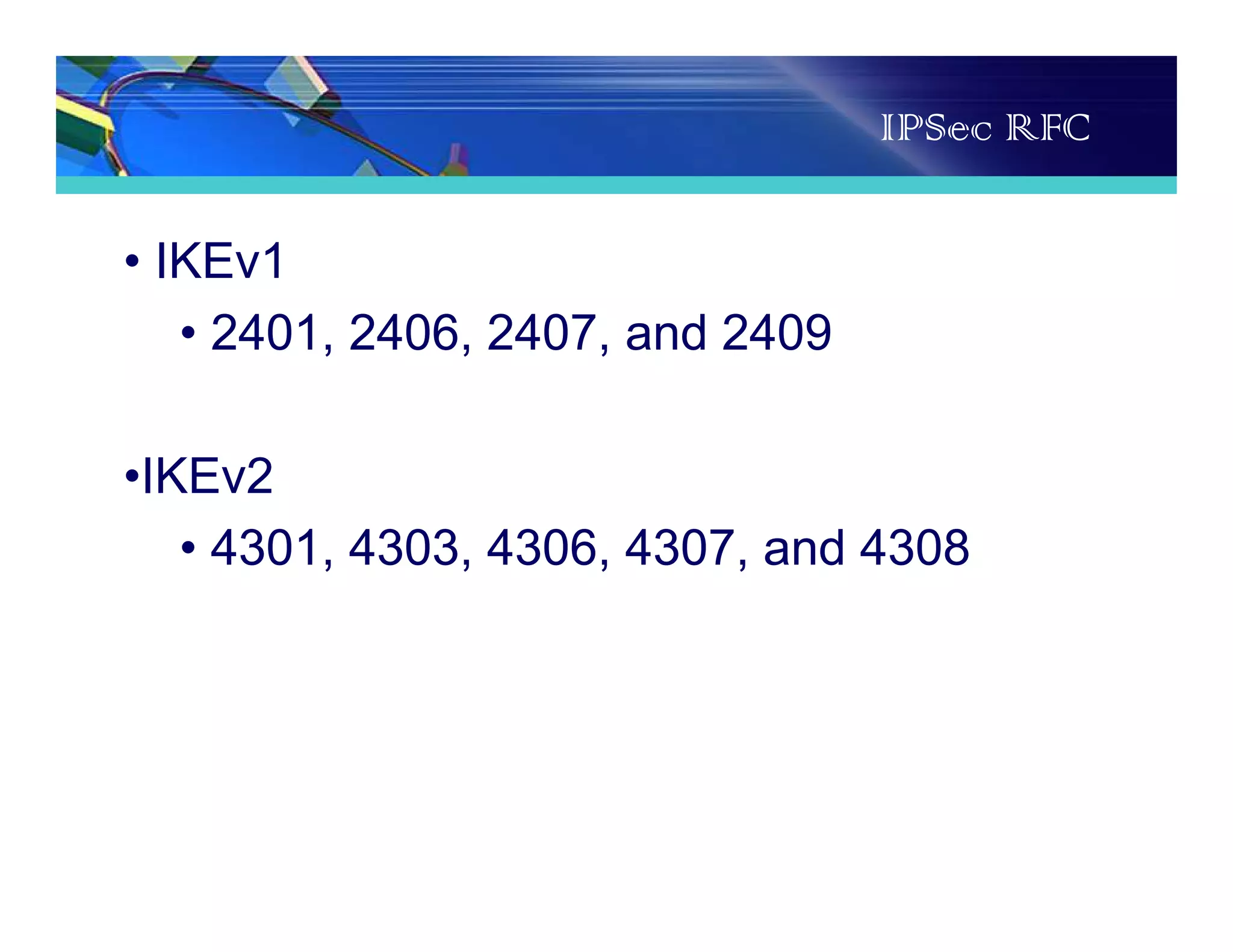 IPSec RFC
• IKEv1
• 2401, 2406, 2407, and 2409
•IKEv2
• 4301, 4303, 4306, 4307, and 4308
 