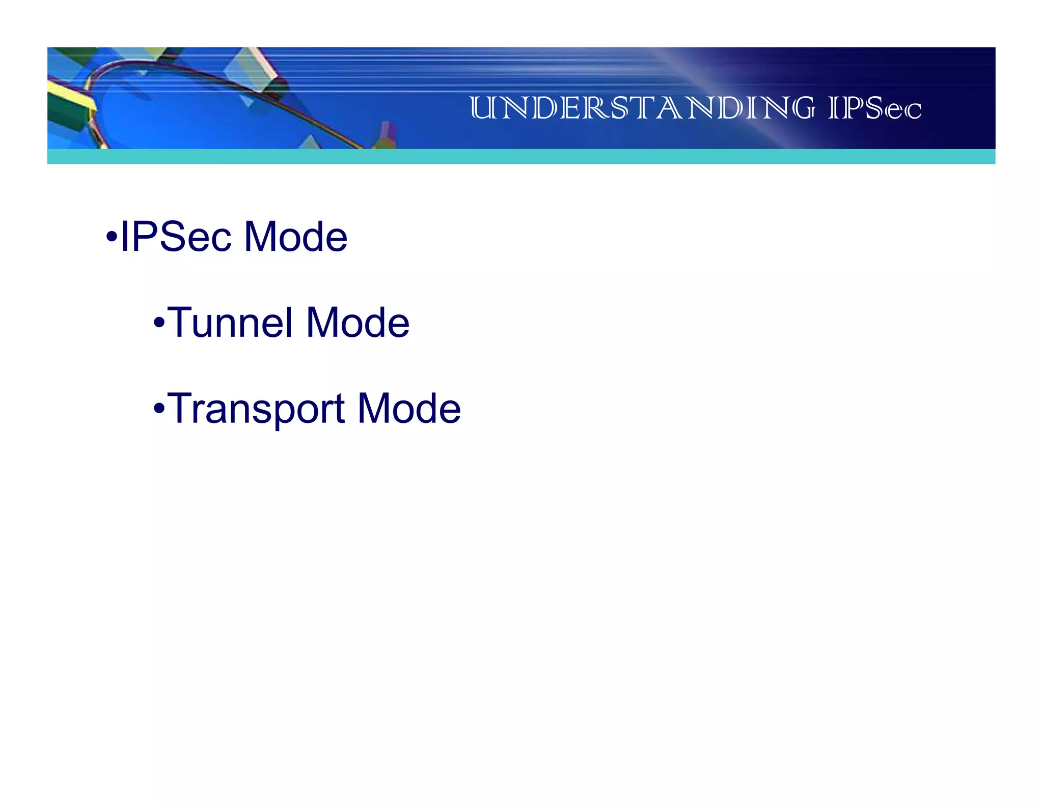 UNDERSTANDING IPSec
•IPSec Mode
•Tunnel Mode
•Transport Mode
 