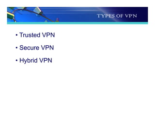 TYPES OF VPN
• Trusted VPN
• Secure VPN
• Hybrid VPN
 