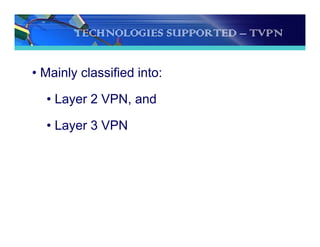 TECHNOLOGIES SUPPORTED – TVPN
• Mainly classified into:
• Layer 2 VPN, and
• Layer 3 VPN
 