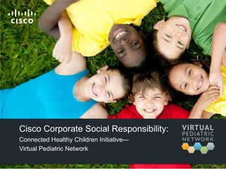 Cisco Corporate Social Responsibility:
Connected Healthy Children Initiative—
Virtual Pediatric Network
 