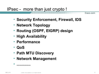 Security Enforcement, Firewall, IDS Network Topology Routing (OSPF, EIGRP) design High Availability  Performance QoS Path MTU Discovery Network Management ............. IPsec -  more than just crypto ! 