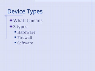 Device Types
What it means
3 types
 Hardware
 Firewall
 Software
 