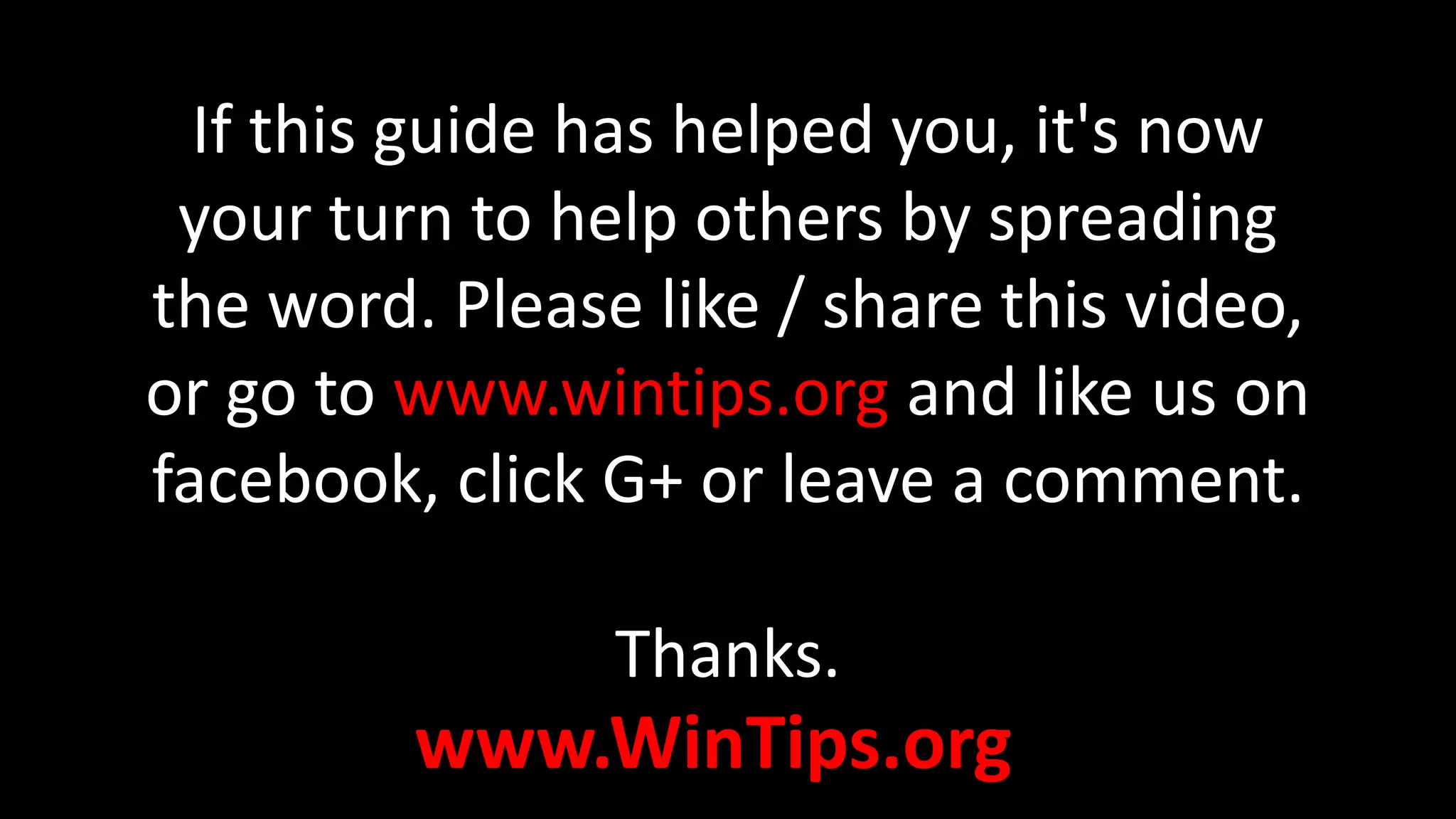 www.WinTips.org
If this guide has helped you, it's now
your turn to help others by spreading
the word. Please like / share this video,
or go to www.wintips.org and like us on
facebook, click G+ or leave a comment.
Thanks.
 