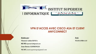 VPN D’ACCES AVEC CISCO ASA ET CLIENT
ANYCONNECT
Réalisé par: Prof:
Manassé Achim KPAYA MASSAMBA LO
M2 RSI kparmel123@gmail.com
INSTITUT SUPERIEUR
I INFORMATIQUE
 