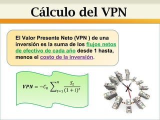 Cálculo del VPN El Valor Presente Neto (VPN ) de una inversión es la suma de los  flujos netos de efectivo de cada año   d...