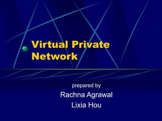 Virtual Private
Network
prepared by
Rachna Agrawal
Lixia Hou
 