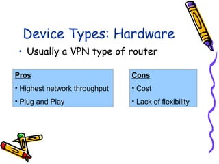 Device Types: Hardware
 • Usually a VPN type of router

Pros                           Cons
• Highest network throughput   • Cost
• Plug and Play                • Lack of flexibility
 