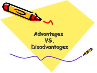 Advantages
     VS.
Disadvantages
 