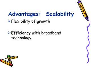 Advantages: Scalability
 Flexibility of growth

 Efficiency with broadband
  technology
 