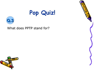 Pop Quiz!
Q.3
What does PPTP stand for?
 