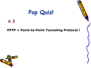 Pop Quiz!
A.3

PPTP = Point-to-Point Tunneling Protocol !
 
