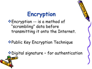 Encryption
Encryption -- is a method of
 “scrambling” data before
 transmitting it onto the Internet.

Public Key Encryption Technique

Digital signature – for authentication
 